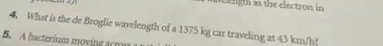 4. What is the de Broglie wavelength of a 1375 kg car traveling at 43km/h