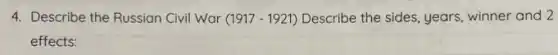 4. Describe the Russian Civil War (1917 - 1921) Describe the sides, years, winner and 2
effects: