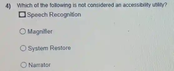 4) Which of the following is not considered an accessibility utility?
Speech Recognition
Magnifier
System Restore
Narrator