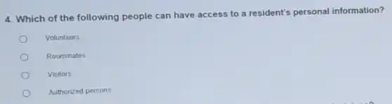 4. Which of the following people can have access to a resident's personal information?
Volunteers
Roommates
Visitors
Authorized persons