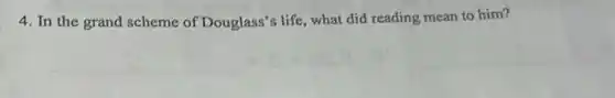 4. In the grand scheme of Douglass'life, what did reading mean to him?
