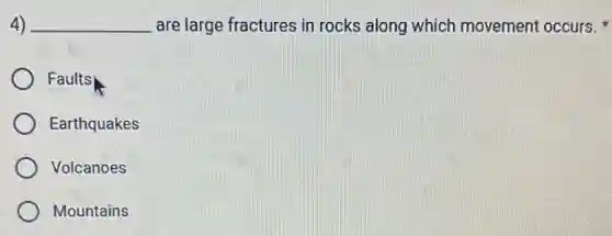 4) __ are large fractures in rocks along which movement occurs.
Faults
Earthquakes
Volcanoes
Mountains