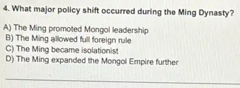 4. What major policy shift occurred during the Ming Dynasty?
A) The Ming promoted Mongol leadership
B) The Ming allowed full foreign rule
C) The Ming became isolationist
D) The Ming expanded the Mongol Empire further