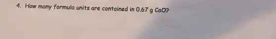 4. How many formula units are contained in 0.67 g CaO?