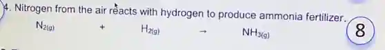 4. Nitrogen from the air rềacts with hydrogen to produce ammonia fertilizer.
N_(2(g))+H_(2(g))arrow NH_(3(g))