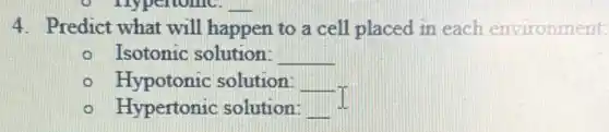 4. Predict what will happen to a cell placed in each environment
- Isotonic solution: __
- Hypotonic solution: __
- Hypertonic solution: __
