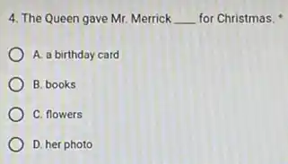 4. The Queen gave Mr. Merrick __ for Christmas.
A. a birthday card
B. books
C. flowers
D. her photo