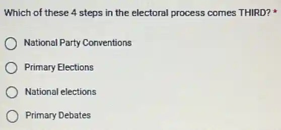 Which of these 4 steps in the electoral process comes THIRD?
National Party Conventions
Primary Elections
National elections
Primary Debates