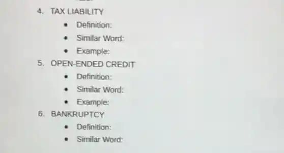 4. TAX LIABILITY
Definition:
Similar Word:
Example:
5. OPEN-ENDED CREDIT
Definition:
Similar Word:
Example:
6. BANKRUPTCY
Definition:
Similar Word: