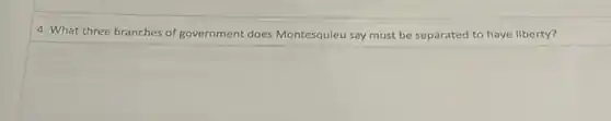 4. What three branches of government does Montesquieu say must be separated to have liberty?