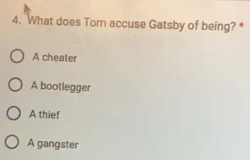 4. What does Tom accuse Gatsby of being?
A cheater
A bootlegger
A thief
A gangster