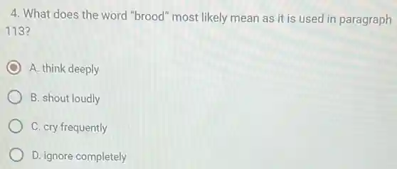 4. What does the word "brood" most likely mean as it is used in paragraph
113?
A. think deeply
B. shout loudly
C. cry frequently
D. ignore completely