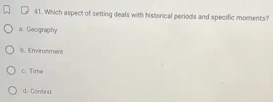 41. Which aspect of setting deals with historical periods and specific moments?
a. Geography
b. Environment
c. Time
d. Context