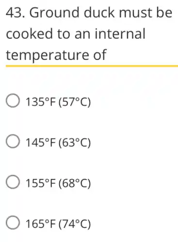 43. Ground duck must be
cooked to an internal
temperature of
135^circ F(57^circ C)
145^circ F(63^circ C)
155^circ F(68^circ C)
165^circ F(74^circ C)