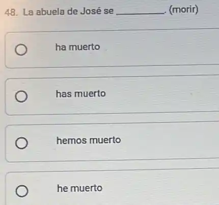 48. La abuela de José se __ (morir)
ha muerto
has muerto
hemos muerto
he muerto