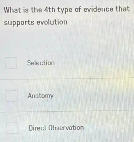 What is the 4th type of evidence that
supports evolution
Selection
Anatomy
Direct Observation