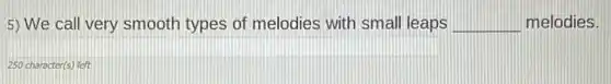 5) We call very smooth types of melodies with small leaps __ melodies.
250 character(s) left