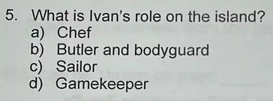 5. What is Ivan's role on the island?
a) Chef
b) Butler and bodyguard
c) Sailor
d)Gamekeeper