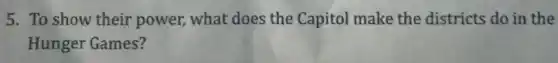 5. To show their power, what does the Capitol make the districts do in the
Hunger Games?