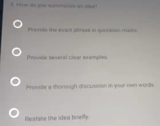 5. How do you summarize an idea?
Provide the exact phrase in quotation marks.
Provide several clear examples.
Provide a thorough discussion in your own words.
Restate the idea briefly.
