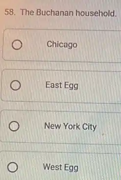 58. The Buchanan household.
Chicago
East Egg
New York City
West Egg