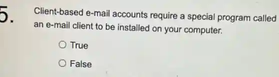5.
Client-based e-mail accounts require a special program called
an e-mail client to be installed on your computer.
True
False