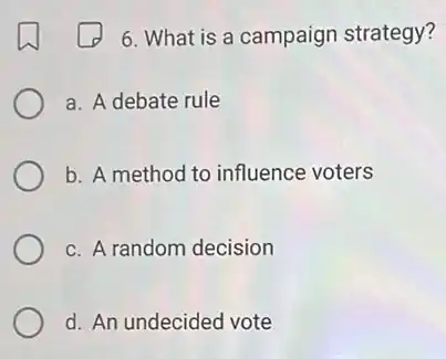 6. What is a campaign strategy?
a. A debate rule
b. A method to influence voters
c. A random decision
d. An undecided vote