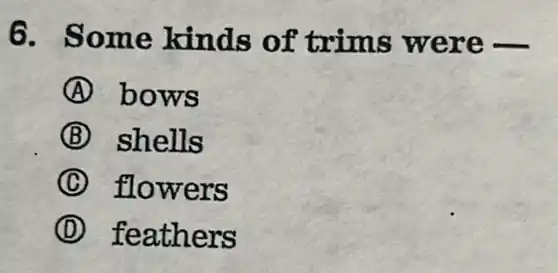 6. Some kinds of trims were -
A bows
B shells
C flowers
D feathers
