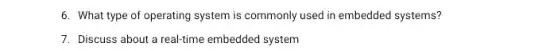 6. What type of operating system is commonly used in embedded systems?
7. Discuss about a real-time embedded system