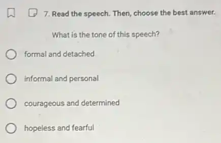 7. Read the speech Then, choose the best answer.
What is the tone of this speech?
formal and detached
informal and personal
courageous and determined
hopeless and fearful