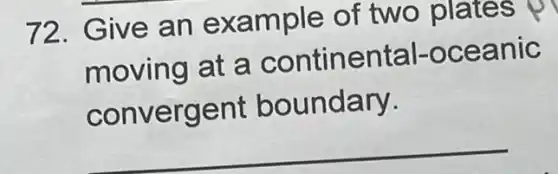 72. Give an example of two plates
moving at a continental -oceanic
convergent boundary.