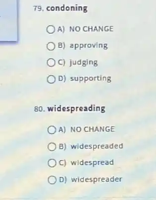 79. condoning
A) NO CHANGE
B) approving
C) judging
D) supporting
80. widespreading
A) NO CHANGE
B) widespreaded
C) widespread
D) widespreader