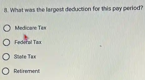 8. What was the largest deduction for this pay period?
Medicare Tax
Fedêral Tax
State Tax
Retirement
