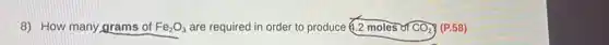 8) How many grams of Fe_(2)O_(3) are required in order to produce 4.2 moles of CO_(2) (P.58)