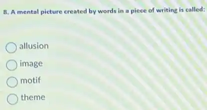 8. A mental picture created by words in a piece of writing is called:
allusion
image
motif
theme
