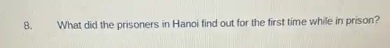 8. What did the prisoners in Hanoi find out for the first time while in prison?