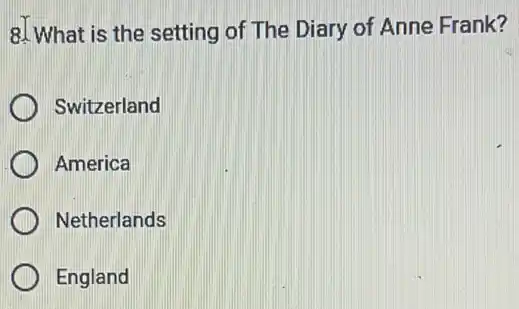8. What is the setting of The Diary of Anne Frank?
Switzerland
America
Netherlands
England