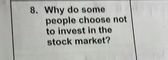 8. Why do some
people choose not
to invest in the
stock market?