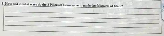 8. How and in what ways do the 5 Pillars of Islam serve to guide the followers of Islam?
__