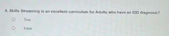 9. Skills Streaming is an excellent curriculum for Adults who have an IDD diagnosis?
True
False