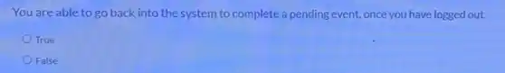 You are able to go back into the system to complete a pending event, once you have logged out.
True
False