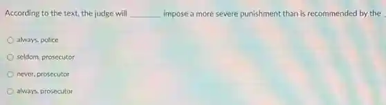 According to the text,the judge will __ impose a more severe punishment than is recommended by the
always, police
seldom, prosecutor
never, prosecutor
always, prosecutor