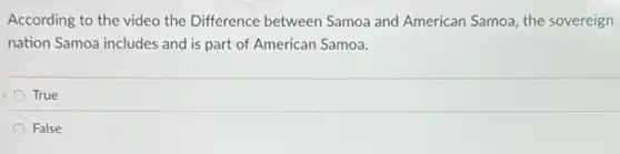 According to the video the Difference between Samoa and American Samoa the sovereign
nation Samoa includes and is part of American Samoa.
True
False