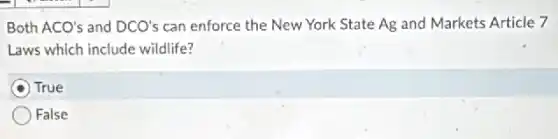 Both ACO's and DCO's can enforce the New York State Ag and Markets Article 7
Laws which include wildlife?
A True
False