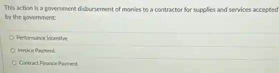 This action is a government disbursement of monies to a contractor for supplies and services accepted
by the government:
Performance Incentive
Invoice Payment
Contract Finance Payment