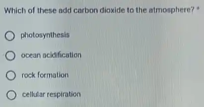 Which of these add carbon dioxide to the atmosphere?
photosynthesis
ocean acidification
rock formation
cellular respiration