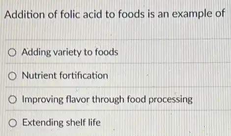 Addition of folic acid to foods is an example of
Adding variety to foods
Nutrient fortification
Improving flavor through food processing
Extending shelf life