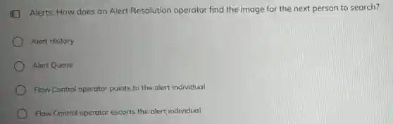 Alerts: How does an Alert Resolution operator find the image for the next person to search?
Alert History
Alert Queue
Flow Control operator points to the alert individual.
Flow Control operator escorts the alert individual.
