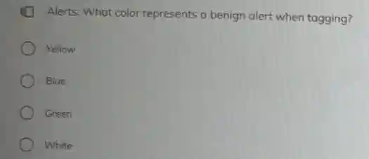 Alerts: What color represents a benign alert when tagging?
Yellow
Blue
Green
White