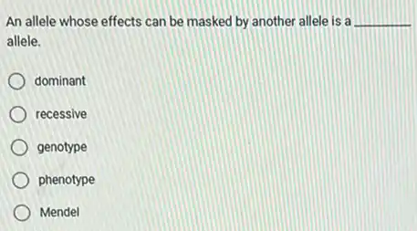 An allele whose effects can be masked by another allele is a __
allele.
dominant
recessive
genotype
phenotype
Mendel